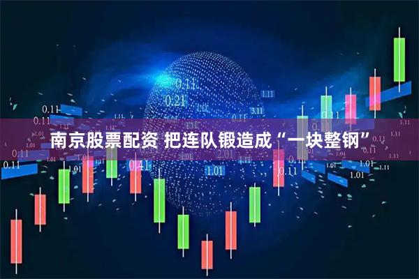南京股票配资 把连队锻造成“一块整钢”