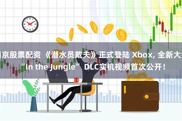南京股票配资 《潜水员戴夫》正式登陆 Xbox, 全新大型 “In the Jungle” DLC实机视频首次公开！