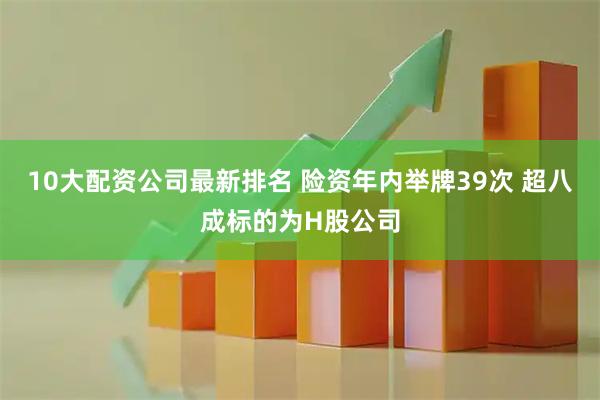 10大配资公司最新排名 险资年内举牌39次 超八成标的为H股公司