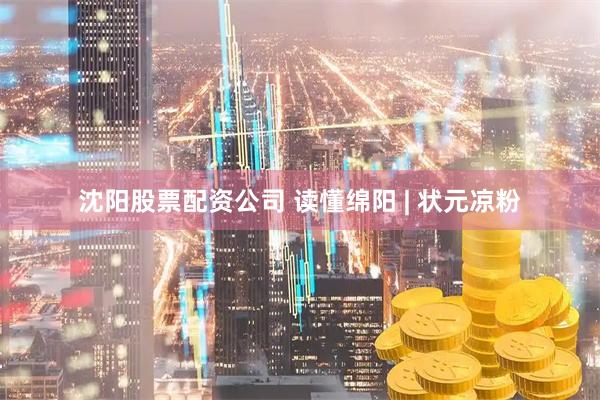 沈阳股票配资公司 读懂绵阳 | 状元凉粉