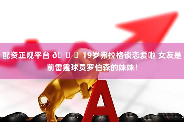 配资正规平台 😍19岁弗拉格谈恋爱啦 女友是前雷霆球员罗伯森的妹妹！