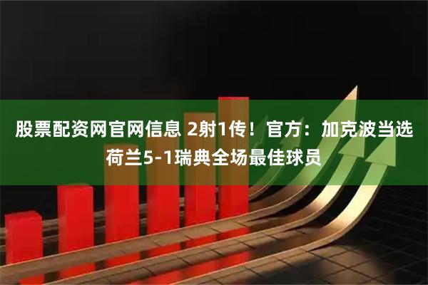 股票配资网官网信息 2射1传！官方：加克波当选荷兰5-1瑞典全场最佳球员