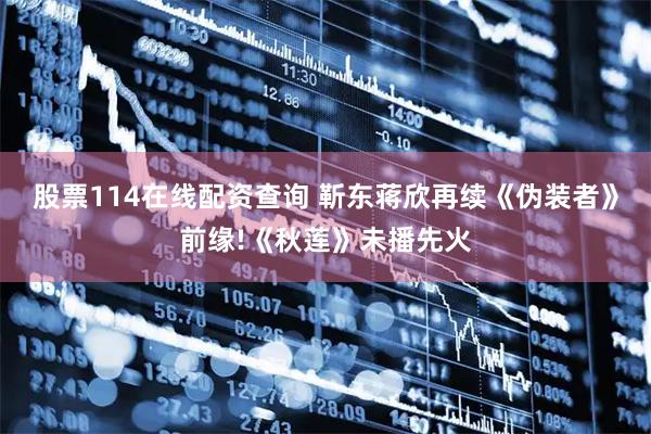 股票114在线配资查询 靳东蒋欣再续《伪装者》前缘!《秋莲》未播先火