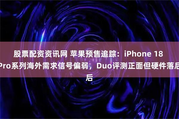 股票配资资讯网 苹果预售追踪：iPhone 18 Pro系列海外需求信号偏弱，Duo评测正面但硬件落后